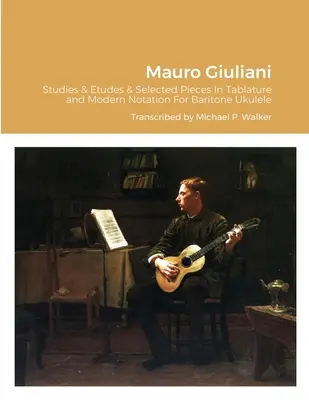 Mauro Giuliani Tanulmányok és etűdök Opus 50, Opus 48 és válogatott darabok Tabulatúra és modern jelölés Bariton Ukulele - Mauro Giuliani Studies & Etudes Opus 50, Opus 48 and Selected Pieces In Tablature and Modern Notation For Baritone Ukulele