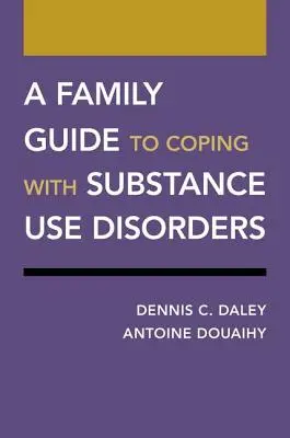 Családi útmutató a kábítószer-használati zavarokkal való megküzdéshez - A Family Guide to Coping with Substance Use Disorders