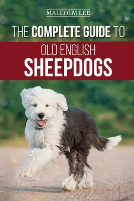 A teljes útmutató az óangol juhászkutyákhoz: Az új OES kiskutya megtalálása, kiválasztása, felnevelése, etetése, kiképzése és szeretete - The Complete Guide to Old English Sheepdogs: Finding, Selecting, Raising, Feeding, Training, and Loving Your New OES Puppy