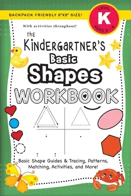 The Kindergartner's Basic Shapes Workbook: (Ages 5-6) Alapvető alakzatok útmutatói és nyomon követése, mintázatok, párosítás, tevékenységek és még sok más! (Hátizsákbarát 6x9 - The Kindergartner's Basic Shapes Workbook: (Ages 5-6) Basic Shape Guides and Tracing, Patterns, Matching, Activities, and More! (Backpack Friendly 6x9