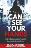 Can I See your Hands: A Situational Awareness, Personal Risk Management, Resilience and Security (Útmutató a helyzetfelismeréshez, személyes kockázatkezeléshez, ellenálló képességhez és biztonsághoz) - Can I See your Hands: A Guide To Situational Awareness, Personal Risk Management, Resilience and Security