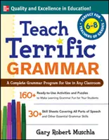 Teach Terrific Grammar, Grades 6-8: A Complete Grammar Program for Use in Any Classroom (Tanítsd a nyelvtant, 6-8. osztály: Teljes nyelvtani program bármely osztályteremben használható) - Teach Terrific Grammar, Grades 6-8: A Complete Grammar Program for Use in Any Classroom