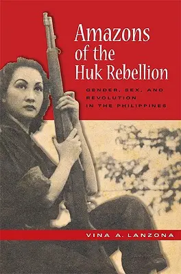 A Huk-lázadás amazonjai: Nemek, nemek és forradalom a Fülöp-szigeteken - Amazons of the Huk Rebellion: Gender, Sex, and Revolution in the Philippines