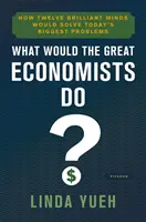 Mit tennének a nagy közgazdászok? Hogyan oldaná meg tizenkét zseniális elme napjaink legnagyobb problémáit? - What Would the Great Economists Do?: How Twelve Brilliant Minds Would Solve Today's Biggest Problems