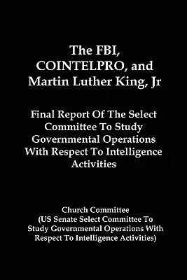 Az FBI, a COINTELPRO és Martin Luther King, Jr.: A hírszerzéssel kapcsolatos kormányzati műveleteket vizsgáló bizottság zárójelentése A - The FBI, COINTELPRO, And Martin Luther King, Jr.: Final Report Of The Select Committee To Study Governmental Operations With Respect To Intelligence A