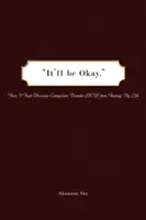 Minden rendben lesz: Hogyan akadályoztam meg, hogy a kényszerbetegség (Ocd) tönkretegye az életemet? - It'll Be Okay: How I Kept Obsessive-Compulsive Disorder (Ocd) from Ruining My Life