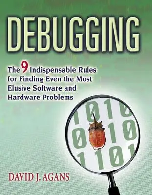 Hibakeresés: A 9 nélkülözhetetlen szabály a legrejtélyesebb szoftver- és hardverproblémák felderítéséhez - Debugging: The 9 Indispensable Rules for Finding Even the Most Elusive Software and Hardware Problems