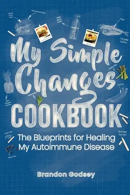 Az én egyszerű változtatásaim szakácskönyve: Az autoimmun betegségem gyógyításának tervei - My Simple Changes Cookbook: The Blueprints for Healing My Autoimmune Disease