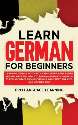 Német nyelvtanulás kezdőknek: Németül tanulni autóban még soha nem volt ilyen könnyű! Szórakozz, miközben tanulsz Fantasztikus gyakorlatok a pontos Pr - Learn German for Beginners: Learning German in Your Car Has Never Been Easier Before! Have Fun Whilst Learning Fantastic Exercises for Accurate Pr