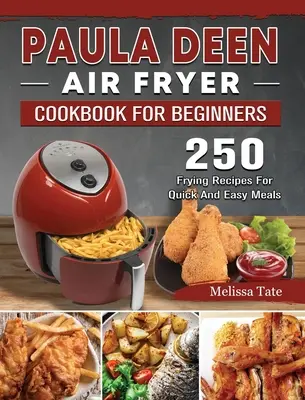 Paula Deen Air Fryer szakácskönyv kezdőknek: 250 sütési recept a gyors és egyszerű ételekhez - Paula Deen Air Fryer Cookbook For Beginners: 250 Frying Recipes For Quick And Easy Meals