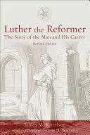 Luther, a reformátor: Az ember és pályafutásának története, második kiadás - Luther the Reformer: The Story of the Man and His Career, Second Edition