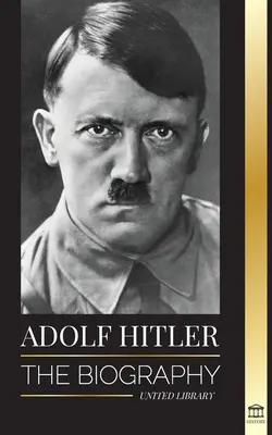 Adolf Hitler: Az életrajz - Élet és halál, a náci Németország, a Harmadik Birodalom felemelkedése és bukása - Adolf Hitler: The biography - Life and Death, Nazi Germany, and the Rise and Fall of the Third Reich