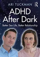 ADHD sötétedés után: Jobb szexuális élet, jobb kapcsolat - ADHD After Dark: Better Sex Life, Better Relationship