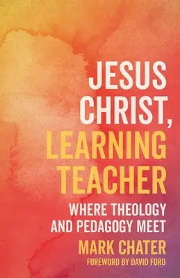 Jézus Krisztus, a tanuló tanító: Ahol a teológia és a pedagógia találkozik - Jesus Christ, Learning Teacher: Where Theology and Pedagogy Meet