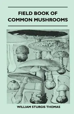 A közönséges gombák terepkönyve - A gömbgombák azonosításának kulcsával és az ehető gombák elkészítési útmutatójával - Field Book of Common Mushrooms - With a Key to Identification of the Gilled Mushroom and Directions for Cooking Those That Are Edible