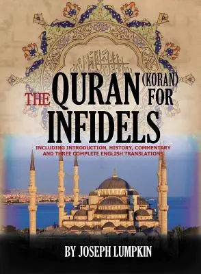 A Korán a hitetlenek számára: Bevezetés, történelem, kommentár és három teljes angol fordítás. - The Quran (Koran) For Infidels: Including Introduction, History, Commentary And Three Complete English Translations