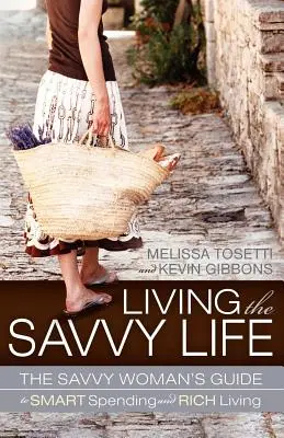 Living the Savvy Life: Az okos nő útmutatója az okos költekezéshez és a gazdag élethez - Living the Savvy Life: The Savvy Woman's Guide to Smart Spending and Rich Living