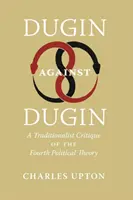 Dugin Dugin ellen: A negyedik politikai elmélet tradicionalista kritikája - Dugin Against Dugin: A Traditionalist Critique of the Fourth Political Theory