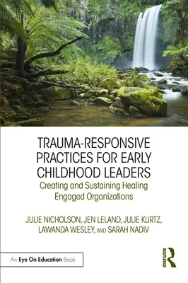 Traumaérzékeny gyakorlatok a kisgyermekkori vezetők számára: Gyógyítóan elkötelezett szervezetek létrehozása és fenntartása - Trauma-Responsive Practices for Early Childhood Leaders: Creating and Sustaining Healing Engaged Organizations