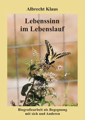 Jelentés az élet folyamán: Az életrajzi munka mint találkozás önmagunkkal és másokkal - Lebenssinn im Lebenslauf: Biografiearbeit als Begegnung mit sich und Anderen