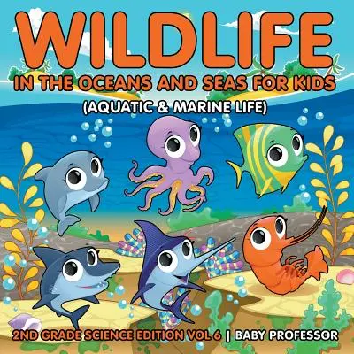 Az óceánok és tengerek élővilága gyerekeknek (Vízi és tengeri élet) - 2. osztályos természettudományos kiadás 6. kötet - Wildlife in the Oceans and Seas for Kids (Aquatic & Marine Life) - 2nd Grade Science Edition Vol 6