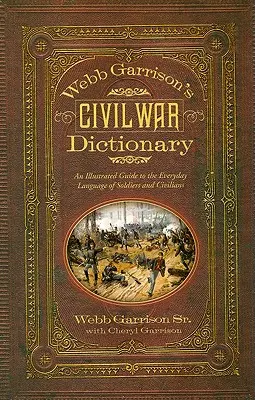Webb Garrison polgárháborús szótára: A katonák és civilek mindennapi nyelvének illusztrált útmutatója - Webb Garrison's Civil War Dictionary: An Illustrated Guide to the Everyday Language of Soldiers and Civilians