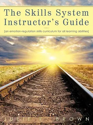 A készségrendszer oktatói útmutatója: Egy érzelem-szabályozási készség tanterv minden tanulási képességhez - The Skills System Instructor's Guide: An Emotion-Regulation Skills Curriculum for all Learning Abilities