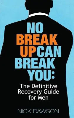 Egy szakítás sem tud megtörni téged: The Definitive Recovery Guide for Men - No Breakup Can Break You: The Definitive Recovery Guide for Men