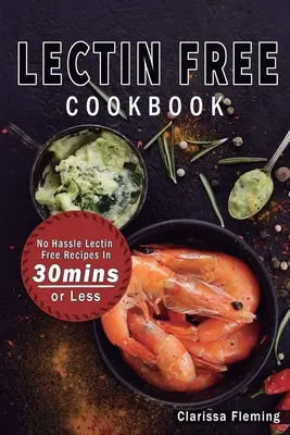 Lektinmentes szakácskönyv: Lektinmentes receptek 30 perc alatt vagy kevesebb (Start Today Cooking Quick & Easy Receptes & Lose Weight Fast By Ea - Lectin Free Cookbook: No Hassle Lectin Free Recipes In 30 Minutes or Less (Start Today Cooking Quick & Easy Recipes & Lose Weight Fast By Ea