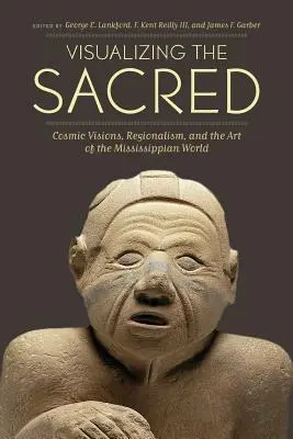 A szakrális vizualizálása: Kozmikus látomások, regionalizmus és a mississippi világ művészete - Visualizing the Sacred: Cosmic Visions, Regionalism, and the Art of the Mississippian World