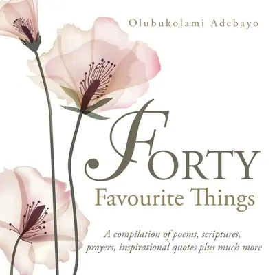 Negyven kedvenc dolog: Versek, szentírások, imák, inspiráló idézetek és még sok minden más gyűjteménye - Forty Favourite Things: A Compilation of Poems, Scriptures, Prayers, Inspirational Quotes Plus Much More