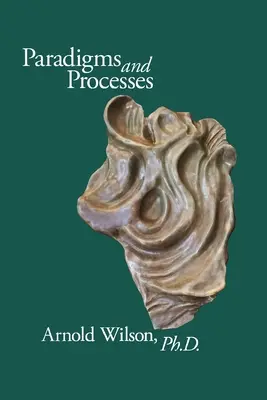 Paradigmák és folyamatok: Arnold Wilson, PhD válogatott írásai - Paradigms and Process: Selected Papers of Arnold Wilson, PhD