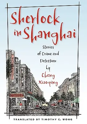 Sherlock Sanghajban: Történetek a bűnözésről és a nyomozásról - Cheng Xiaoqing - Sherlock in Shanghai: Stories of Crime and Detection by Cheng Xiaoqing