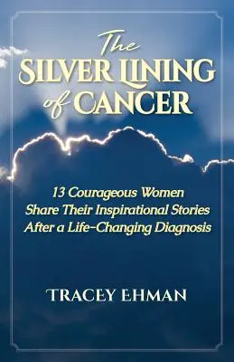 A rák ezüstös oldala: 13 bátor nő osztja meg inspiráló történetét egy életet megváltoztató diagnózis után - The Silver Lining of Cancer: 13 Courageous Women Share their Inspirational Stories After a Life Changing Diagnosis