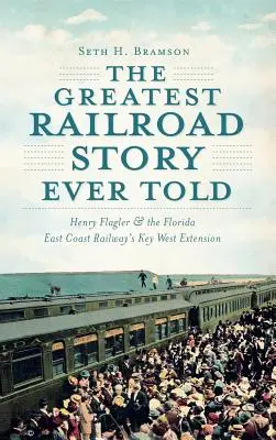 A valaha elmesélt legnagyobb vasúti történet: Henry Flagler és a Florida East Coast Railway Key West-i meghosszabbítása - The Greatest Railroad Story Ever Told: Henry Flagler & the Florida East Coast Railway's Key West Extension