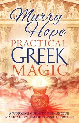 Gyakorlati görög mágia: A klasszikus görögség egyedülálló mágikus rendszerének munkafüzete - Practical Greek Magic: A Working Guide to the Unique Magical System of Classical Greece