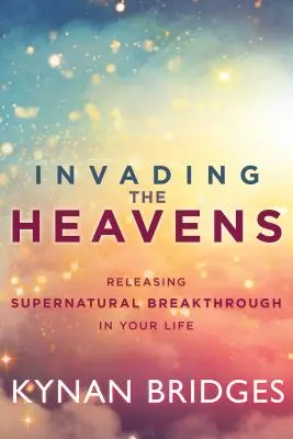 A mennyek megszállása: Természetfeletti áttörés az életedben - Invading the Heavens: Releasing Supernatural Breakthrough in Your Life