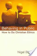 Viselkedés a nyilvánosság előtt: Hogyan csináljunk keresztény etikát? - Behaving in Public: How to Do Christian Ethics