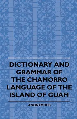 A Guam-sziget chamorro nyelvének szótára és nyelvtana - Dictionary And Grammer Of The Chamorro Language Of The Island Of Guam