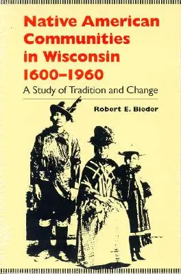 Amerikai őslakos közösségek Wisconsinban, 1600-1960: A hagyomány és a változás tanulmányozása - Native American Communities in Wisconsin, 1600-1960: A Study of Tradition and Change