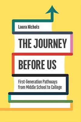 Az előttünk álló út: Az első generációsok útja a középiskolától a főiskoláig - The Journey Before Us: First-Generation Pathways from Middle School to College