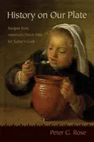 Történelem a tányérunkon: Receptek Amerika holland múltjából a mai szakács számára - History on Our Plate: Recipes from America's Dutch Past for Today's Cook