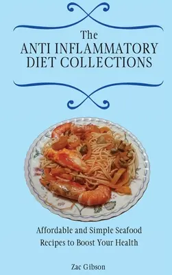 Gyulladáscsökkentő diéta gyűjtemények: Megfizethető és egyszerű tenger gyümölcsei receptek az egészséged fokozására - The Anti Inflammatory Diet Collections: Affordable and Simple Seafood Recipes to Boost Your Health