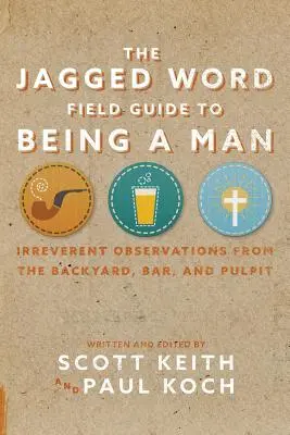 The Jagged Word Field Guide To Being A Man: Tiszteletlen megfigyelések a hátsó udvarról, a bárból és a szószékről - The Jagged Word Field Guide To Being A Man: Irreverent Observations from the Backyard, Bar, and Pulpit