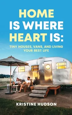 Otthon ott van, ahol a szív: Apró házak, furgonok és a legjobb életed élése - Home is Where Heart Is: Tiny Houses, Vans, and Living Your Best Life