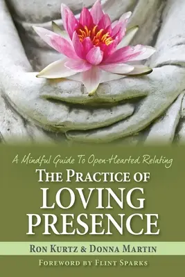 A szeretetteljes jelenlét gyakorlata: Egy tudatos útmutató a nyitott szívű kapcsolatteremtéshez - The Practice of Loving Presence: A Mindful Guide To Open-Hearted Relating