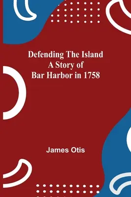 A sziget védelme - Bar Harbor története 1758-ban - Defending The Island A Story Of Bar Harbor In 1758