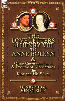 The Love Letters of Henry VIII to Anne Boleyn & Other Correspondence & Documents Concerning the King and His Wives (VIII. Henrik szerelmes levelei Boleyn Annához és más, a királyt és feleségeit érintő levelezések és dokumentumok) - The Love Letters of Henry VIII to Anne Boleyn & Other Correspondence & Documents Concerning the King and His Wives