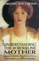 A határeseti anya megértése: Gyermekei segítése az intenzív, kiszámíthatatlan és változékony kapcsolat meghaladásában - Understanding the Borderline Mother: Helping Her Children Transcend the Intense, Unpredictable, and Volatile Relationship