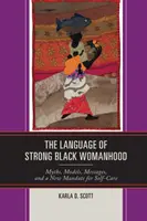 Az erős fekete nőiesség nyelve: Mítoszok, modellek, üzenetek és az öngondoskodás új megbízatása - The Language of Strong Black Womanhood: Myths, Models, Messages, and a New Mandate for Self-Care